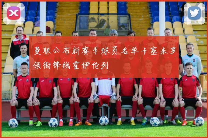 曼联公布新赛季球员名单卡塞米罗领衔锋线霍伊伦列