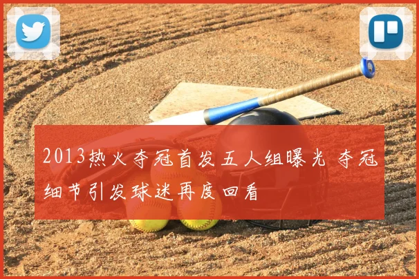 2013热火夺冠首发五人组曝光 夺冠细节引发球迷再度回看