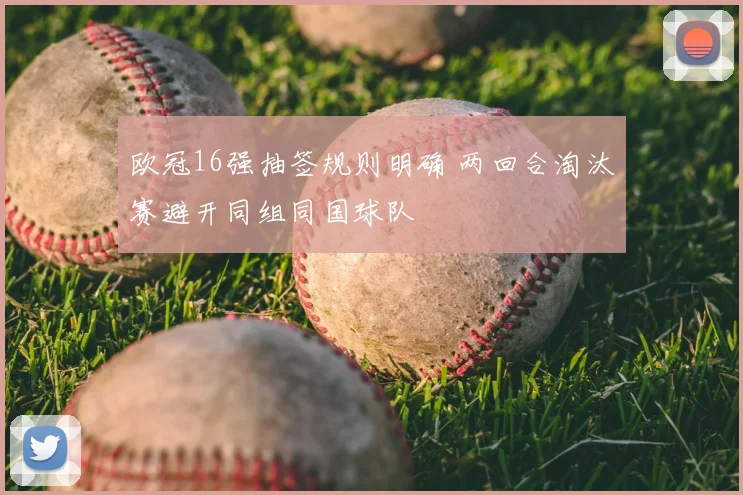 欧冠16强抽签规则明确 两回合淘汰赛避开同组同国球队