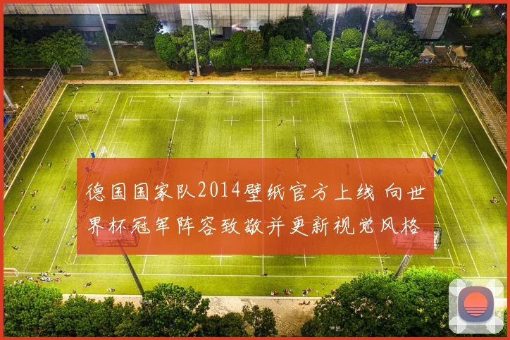 德国国家队2014壁纸官方上线 向世界杯冠军阵容致敬并更新视觉风格