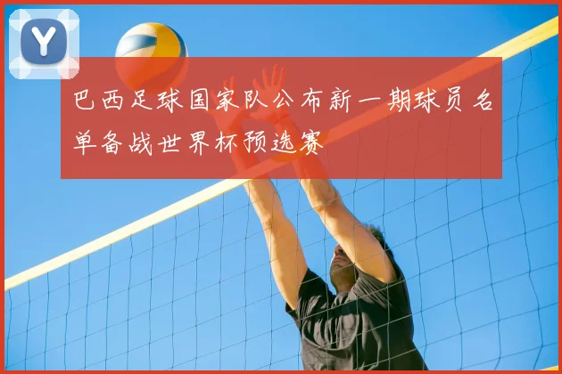 巴西足球国家队公布新一期球员名单备战世界杯预选赛