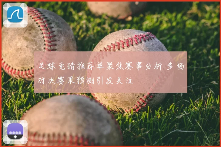 足球竞猜推荐单聚焦赛事分析 多场对决赛果预测引发关注