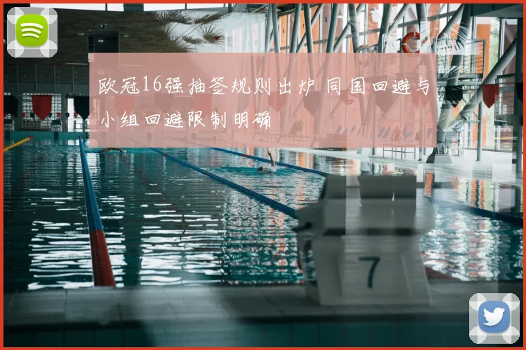 欧冠16强抽签规则出炉 同国回避与小组回避限制明确