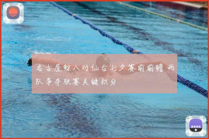 名古屋鲸八对仙台七夕赛前前瞻 两队争夺联赛关键积分