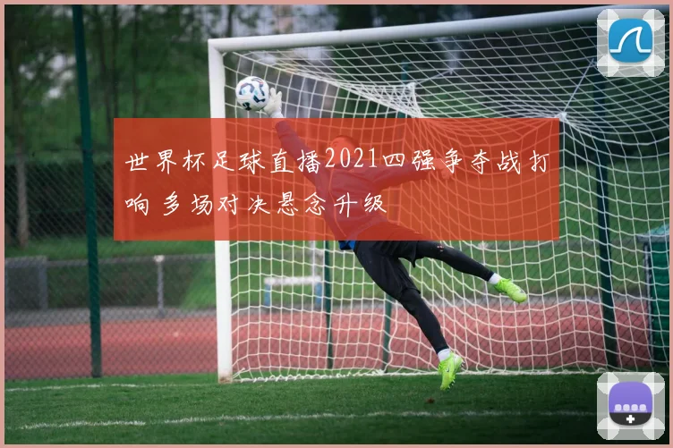 世界杯足球直播2021四强争夺战打响 多场对决悬念升级