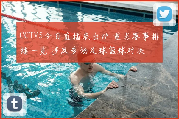 CCTV5今日直播表出炉 重点赛事排播一览 涉及多场足球篮球对决