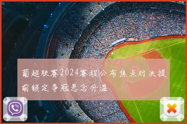 葡超联赛2024赛程公布焦点对决提前锁定争冠悬念升温