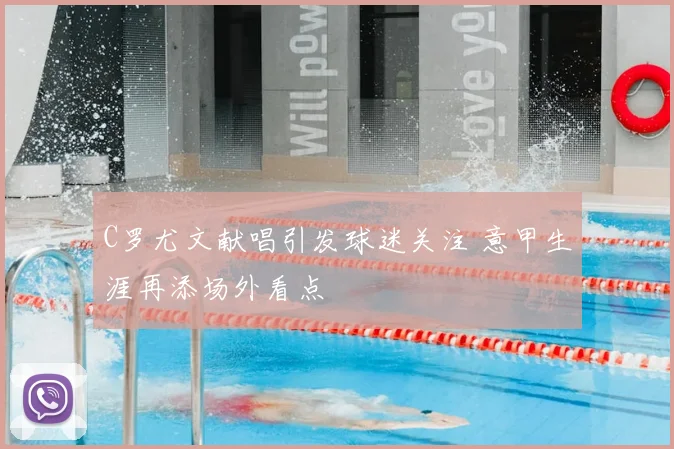 C罗尤文献唱引发球迷关注 意甲生涯再添场外看点