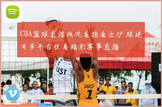 CBA篮球直播线观看指南出炉 球迷可多平台收看精彩赛事直播