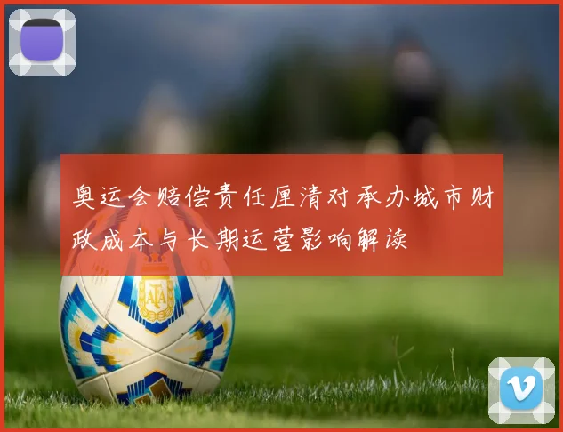 奥运会赔偿责任厘清对承办城市财政成本与长期运营影响解读