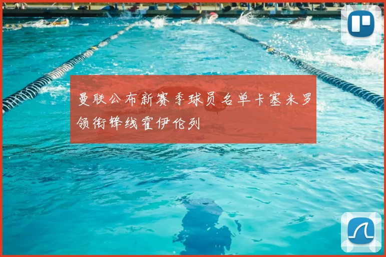 曼联公布新赛季球员名单卡塞米罗领衔锋线霍伊伦列