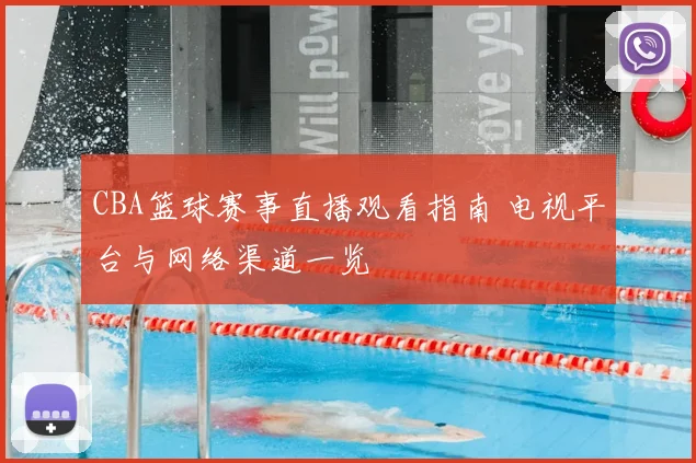 CBA篮球赛事直播观看指南 电视平台与网络渠道一览