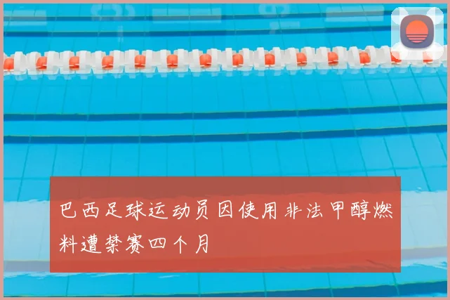 巴西足球运动员因使用非法甲醇燃料遭禁赛四个月