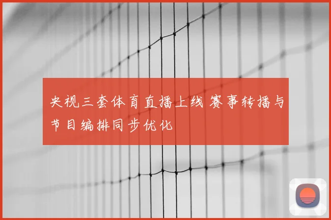 央视三套体育直播上线 赛事转播与节目编排同步优化