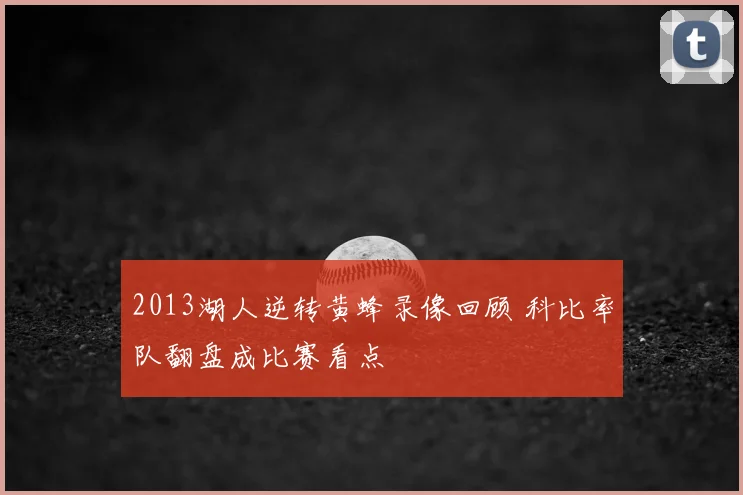 2013湖人逆转黄蜂录像回顾 科比率队翻盘成比赛看点
