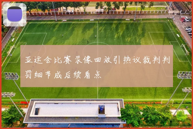 亚运会比赛录像回放引热议裁判判罚细节成后续看点