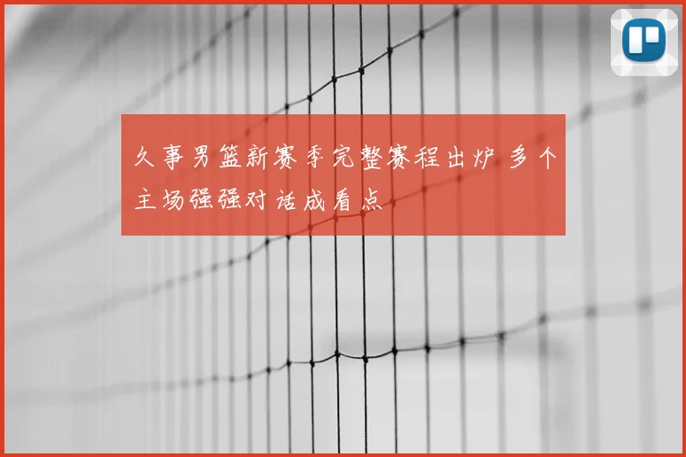 久事男篮新赛季完整赛程出炉 多个主场强强对话成看点