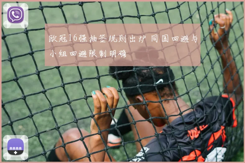 欧冠16强抽签规则出炉 同国回避与小组回避限制明确