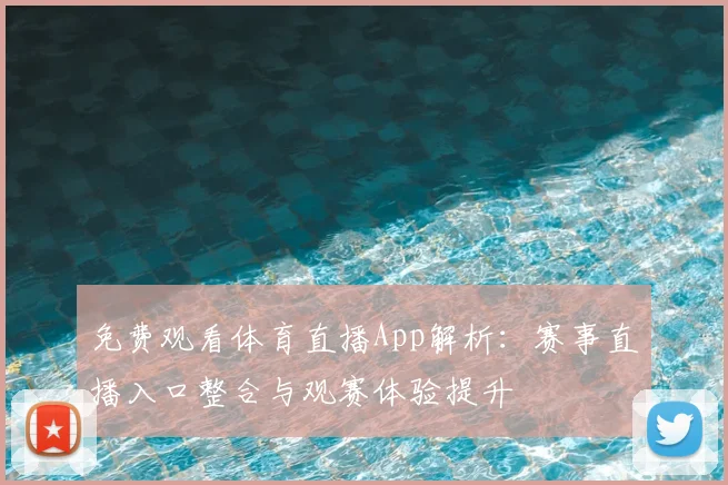 免费观看体育直播App解析：赛事直播入口整合与观赛体验提升