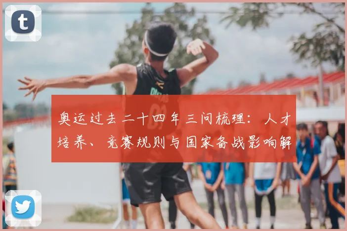 奥运过去二十四年三问梳理：人才培养、竞赛规则与国家备战影响解读
