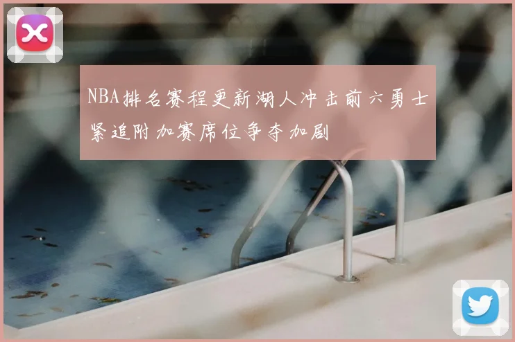 NBA排名赛程更新湖人冲击前六勇士紧追附加赛席位争夺加剧