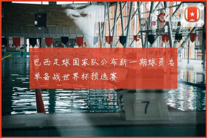 巴西足球国家队公布新一期球员名单备战世界杯预选赛