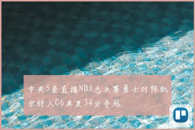 中央5套直播NBA总决赛勇士对阵凯尔特人G6库里34分夺冠