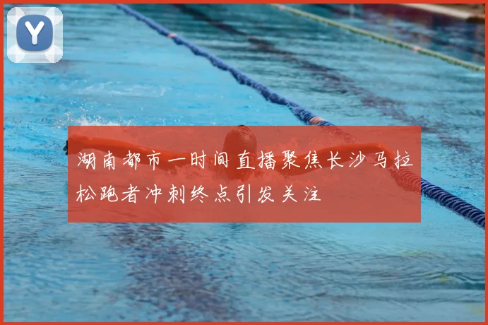湖南都市一时间直播聚焦长沙马拉松跑者冲刺终点引发关注