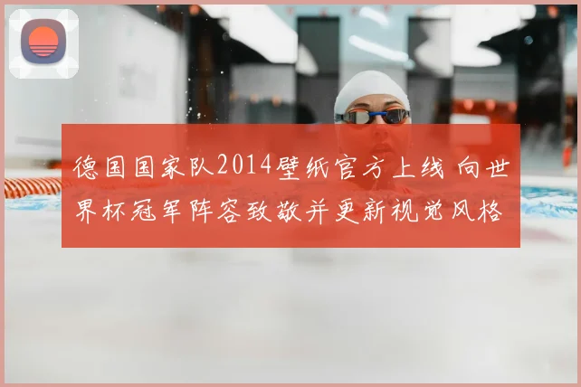 德国国家队2014壁纸官方上线 向世界杯冠军阵容致敬并更新视觉风格