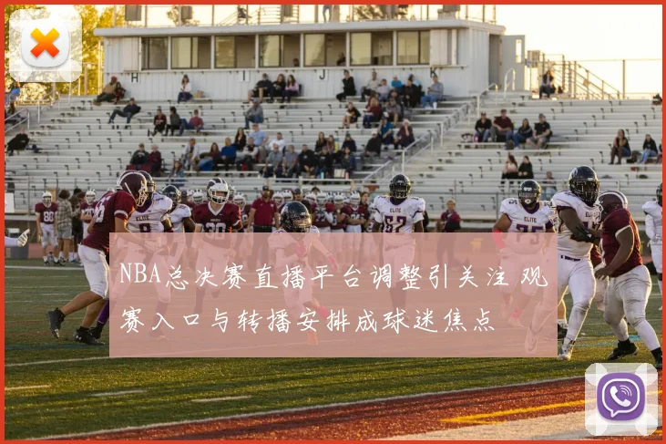NBA总决赛直播平台调整引关注 观赛入口与转播安排成球迷焦点