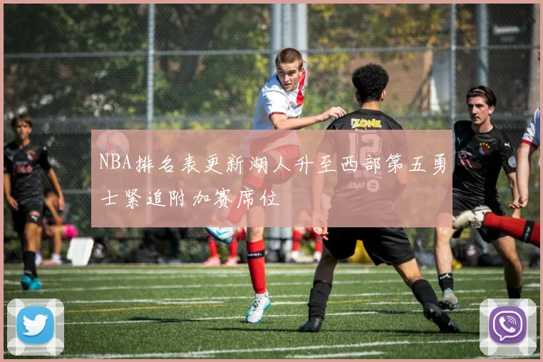 NBA排名表更新湖人升至西部第五勇士紧追附加赛席位