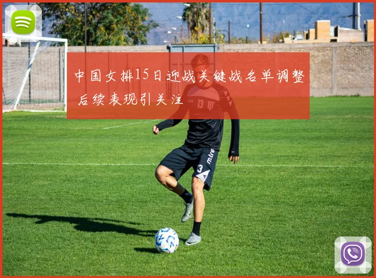 中国女排15日迎战关键战名单调整 后续表现引关注