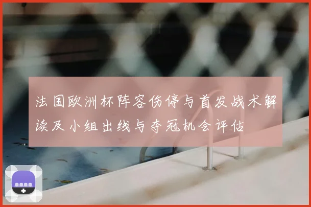 法国欧洲杯阵容伤停与首发战术解读及小组出线与夺冠机会评估