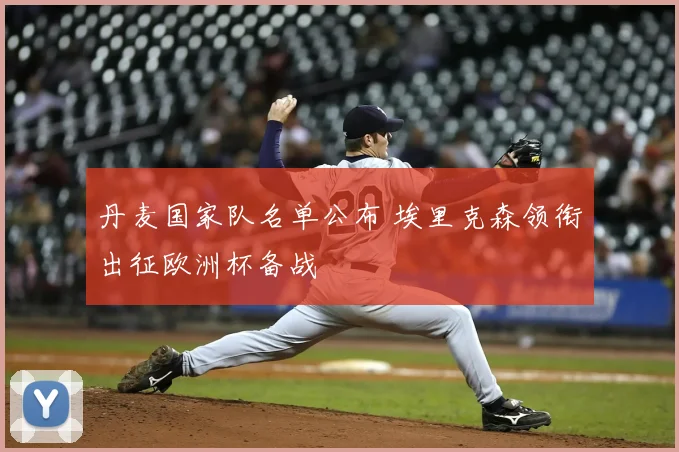 丹麦国家队名单公布 埃里克森领衔出征欧洲杯备战