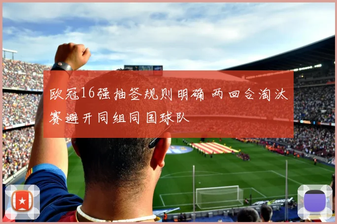 欧冠16强抽签规则明确 两回合淘汰赛避开同组同国球队