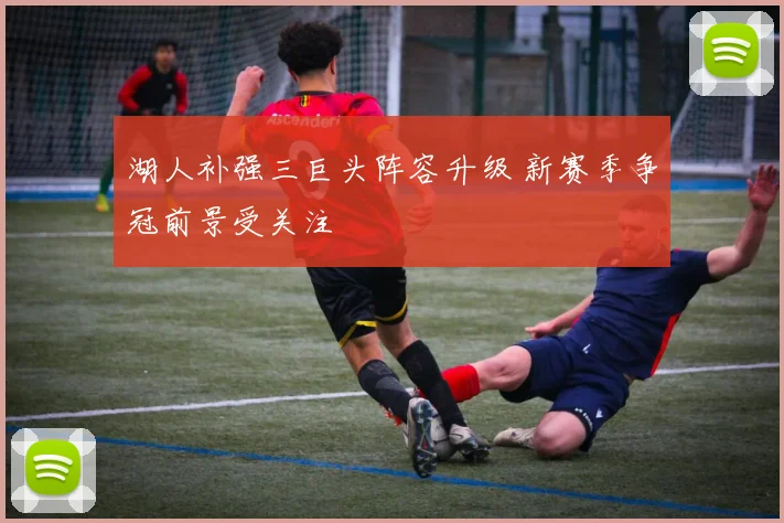 湖人补强三巨头阵容升级 新赛季争冠前景受关注