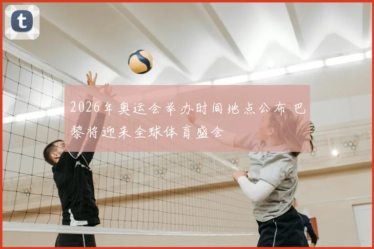 2026年奥运会举办时间地点公布 巴黎将迎来全球体育盛会