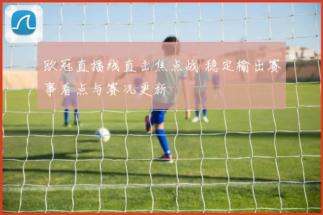 欧冠直播线直击焦点战 稳定输出赛事看点与赛况更新