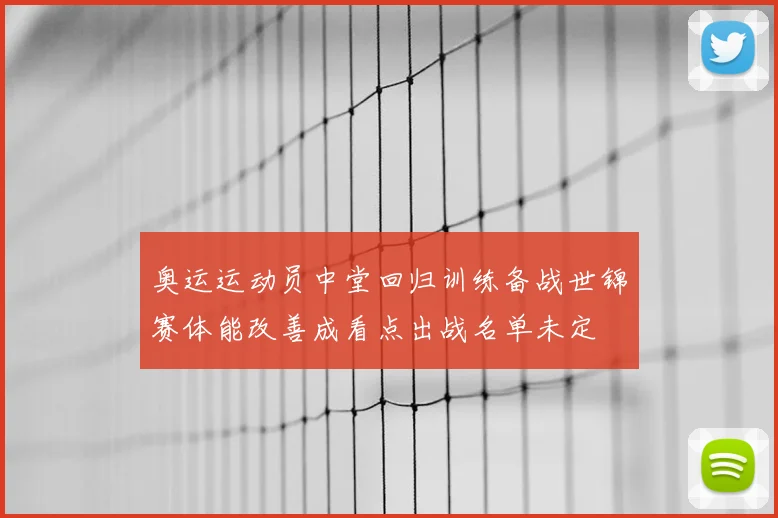 奥运运动员中堂回归训练备战世锦赛体能改善成看点出战名单未定