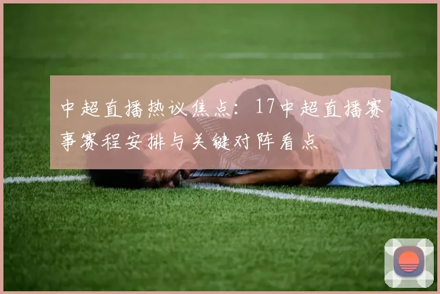 中超直播热议焦点:17中超直播赛事赛程安排与关键对阵看点