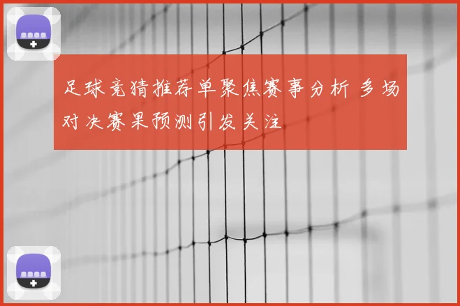 足球竞猜推荐单聚焦赛事分析 多场对决赛果预测引发关注