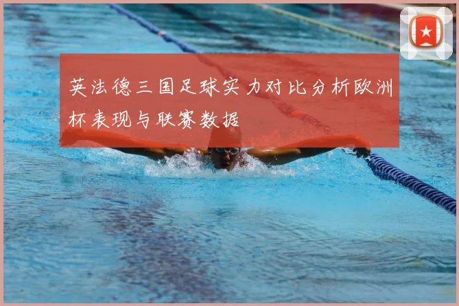 英法德三国足球实力对比分析欧洲杯表现与联赛数据