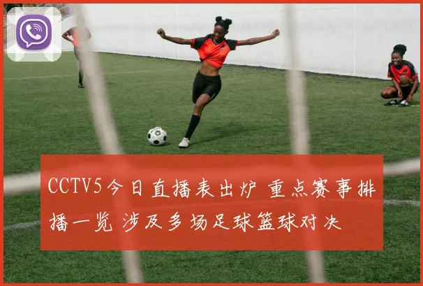 CCTV5今日直播表出炉 重点赛事排播一览 涉及多场足球篮球对决