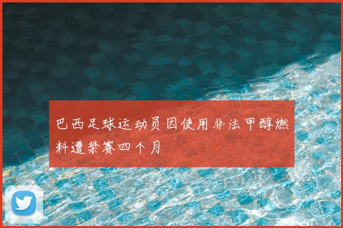 巴西足球运动员因使用非法甲醇燃料遭禁赛四个月