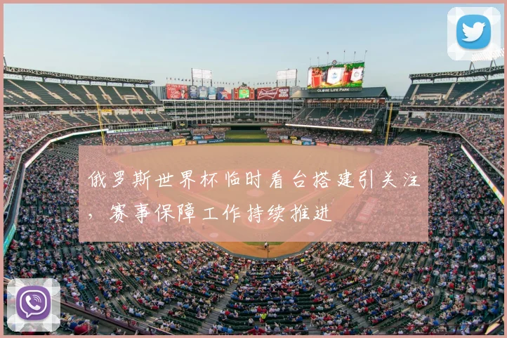 俄罗斯世界杯临时看台搭建引关注,赛事保障工作持续推进