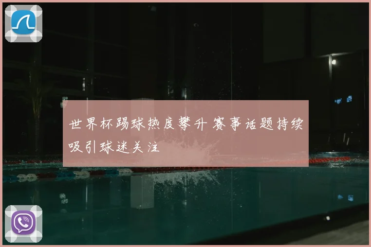 世界杯踢球热度攀升 赛事话题持续吸引球迷关注