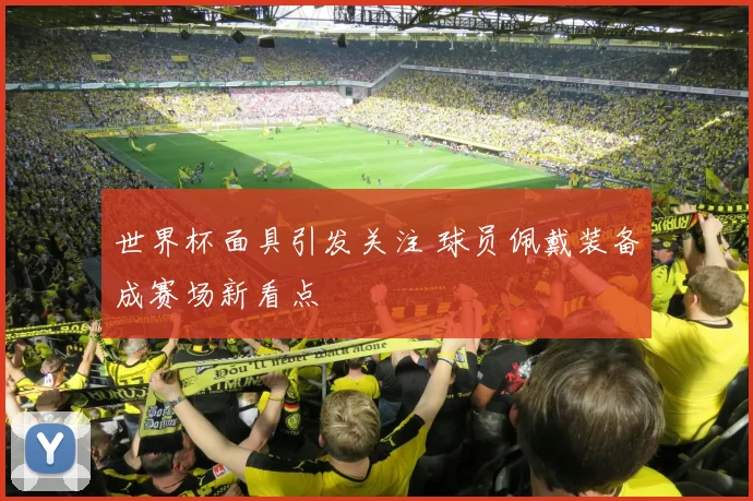 世界杯面具引发关注 球员佩戴装备成赛场新看点