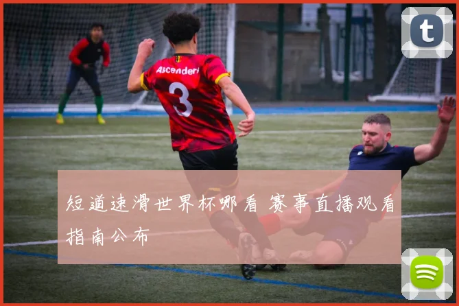 短道速滑世界杯哪看 赛事直播观看指南公布