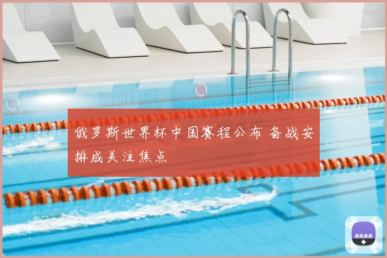 俄罗斯世界杯中国赛程公布 备战安排成关注焦点