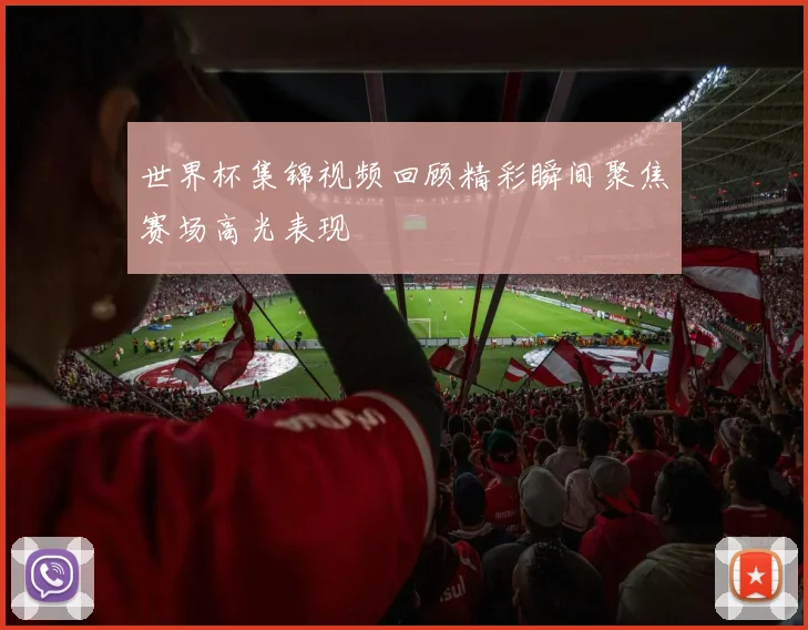 世界杯集锦视频回顾精彩瞬间聚焦赛场高光表现